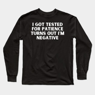 I Got Tested For Patience Turns Out I'm Negative Long Sleeve T-Shirt